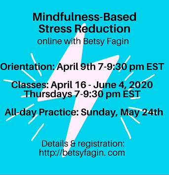 Mindfulness-Based Stress Reduction online with Betsy Fagin April 9th-June 4th, 7-9:30 pm EST. Details & registration: http://betsyfagin.com