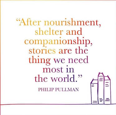 "After nourishment, shelter and companionship, stories are the thing we need most in the world." Philip Pullman